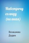 Вениамин Залманович Додин - Навстречу солнцу (полная)