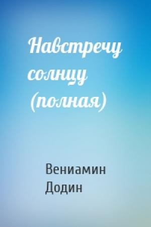 Обложка книги «Навстречу солнцу (полная)» — Вениамин Залманович Додин