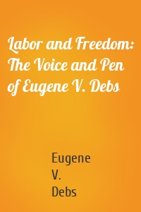 Labor and Freedom: The Voice and Pen of Eugene V. Debs