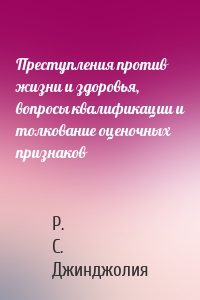 Преступления против жизни и здоровья, вопросы квалификации и толкование оценочных признаков