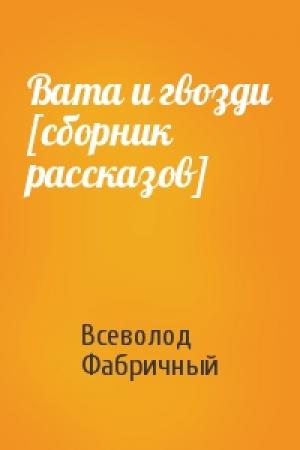 Обложка книги «Вата и гвозди [сборник рассказов]» — Всеволод Фабричный