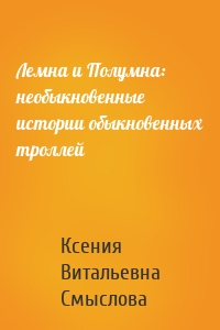 Лемна и Полумна: необыкновенные истории обыкновенных троллей