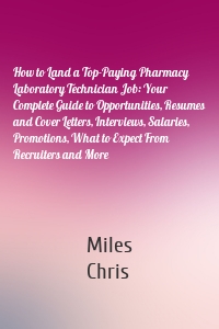 How to Land a Top-Paying Pharmacy Laboratory Technician Job: Your Complete Guide to Opportunities, Resumes and Cover Letters, Interviews, Salaries, Promotions, What to Expect From Recruiters and More