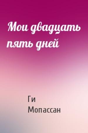 Обложка книги «Мои двадцать пять дней» — Ги Мопассан
