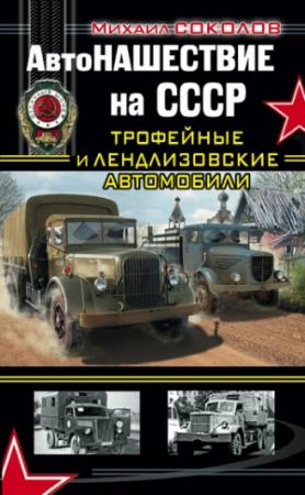 Обложка книги «АвтоНАШЕСТВИЕ на СССР. Трофейные и лендлизовские автомобили» — Михаил Соколов