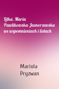 Lilka. Maria Pawlikowska-Jasnorzewska we wspomnieniach i listach