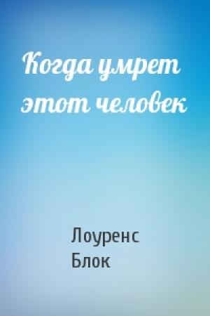 Обложка книги «Когда умрет этот человек» — Лоуренс Блок