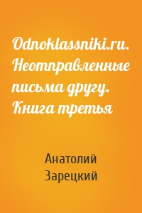 Odnoklassniki.ru. Неотправленные письма другу. Книга третья