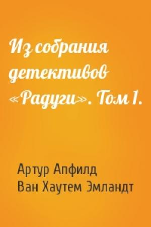 Обложка книги «Из собрания детективов «Радуги». Том 1.» — Артур Апфилд, Ван Хаутем Эмландт