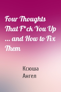 Four Thoughts That F*ck You Up ... and How to Fix Them