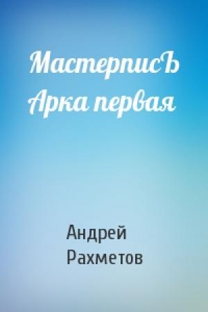 Обложка книги «МастерписЪ Арка первая» — Андрей Васильевич Рахметов