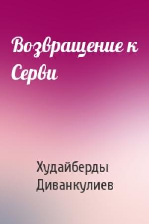 Обложка книги «Возвращение к Серви» — Худайберды Диванкулиев