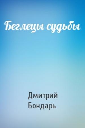 Обложка книги «Беглецы судьбы» — Дмитрий Бондарь
