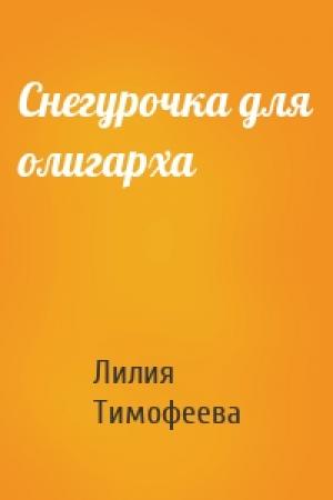 Обложка книги «Снегурочка для олигарха» — Лилия Тимофеева