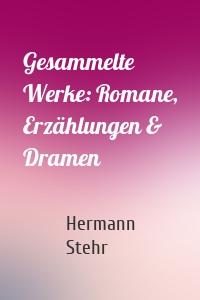 Gesammelte Werke: Romane, Erzählungen & Dramen