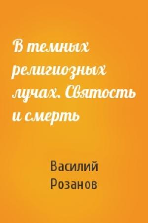 Обложка книги «В темных религиозных лучах. Святость и смерть» — Василий Розанов
