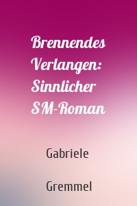 Brennendes Verlangen: Sinnlicher SM-Roman