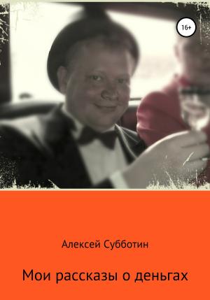 Обложка книги «Мои рассказы о деньгах. Часть I» — Алексей Субботин