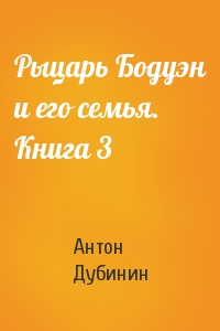 Рыцарь Бодуэн и его семья. Книга 3