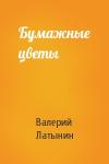 Валерий Латынин - Бумажные цветы
