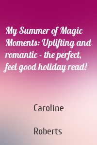 My Summer of Magic Moments: Uplifting and romantic - the perfect, feel good holiday read!