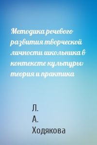 Методика речевого развития творческой личности школьника в контексте культуры: теория и практика