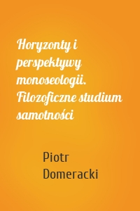 Horyzonty i perspektywy monoseologii. Filozoficzne studium samotności