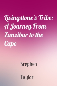 Livingstone’s Tribe: A Journey From Zanzibar to the Cape