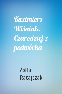 Kazimierz Wiśniak. Czarodziej z podwórka