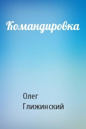 Обложка книги «Командировка» — Олег Глижинский