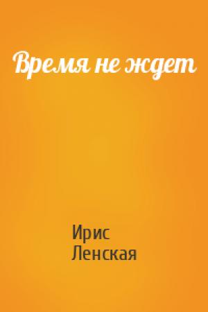 Обложка книги «Время не ждет» — Ирис Ленская