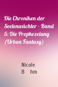 Die Chroniken der Seelenwächter - Band 5: Die Prophezeiung (Urban Fantasy)