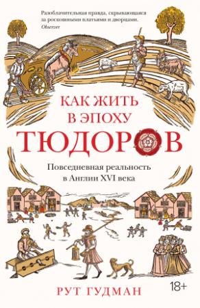 Обложка книги «Как жить в эпоху Тюдоров. Повседневная реальность в Англии XVI века» — Рут Гудман