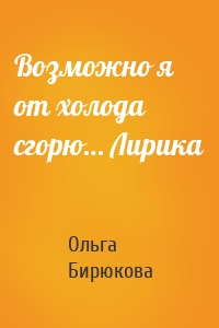 Возможно я от холода сгорю… Лирика