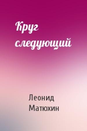 Обложка книги «Круг следующий» — Леонид Матюхин