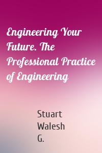 Engineering Your Future. The Professional Practice of Engineering