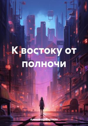 Обложка книги «К востоку от полночи» — Александр Сорокин