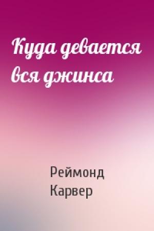 Обложка книги «Куда девается вся джинса» — Реймонд Карвер