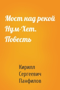 Мост над рекой Нум-Хет. Повесть
