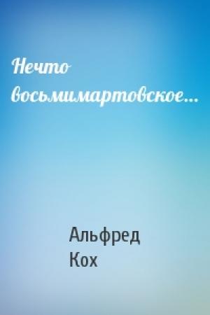Обложка книги «Нечто восьмимартовское…» — Альфред Кох