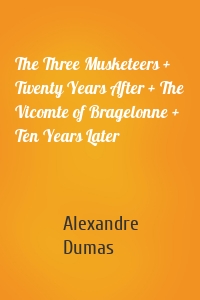 The Three Musketeers + Twenty Years After + The Vicomte of Bragelonne + Ten Years Later