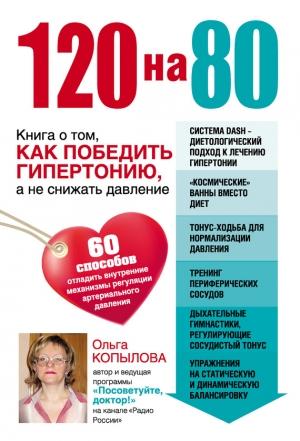 Обложка книги «120 на 80. Книга о том, как победить гипертонию, а не снижать давление» — Ольга Копылова