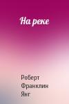 Роберт Янг - На реке