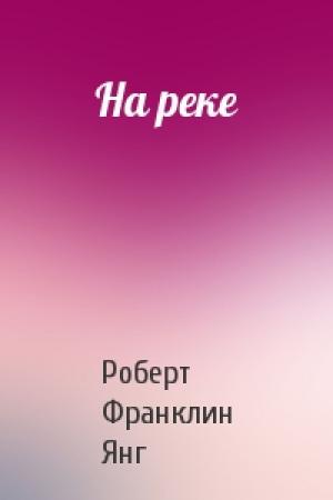 Обложка книги «На реке» — Роберт Янг