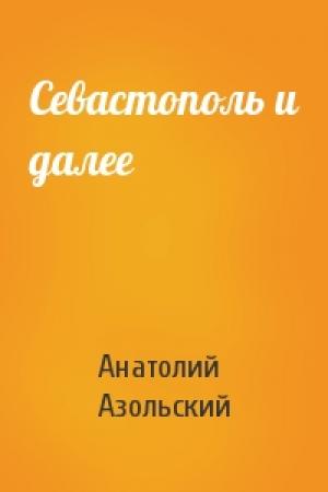 Обложка книги «Севастополь и далее» — Анатолий Азольский