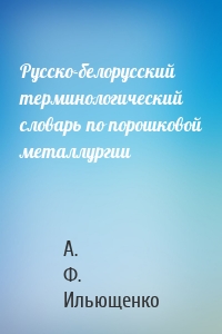 Русско-белорусский терминологический словарь по порошковой металлургии