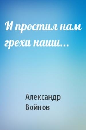 Обложка книги «И простил нам грехи наши...» — Александр Иванович Войнов