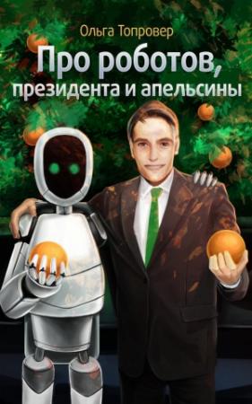 Обложка книги «Про роботов, президента и апельсины» — Ольга Топровер