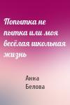 Анна Белова - Попытка не пытка или моя весёлая школьная жизнь