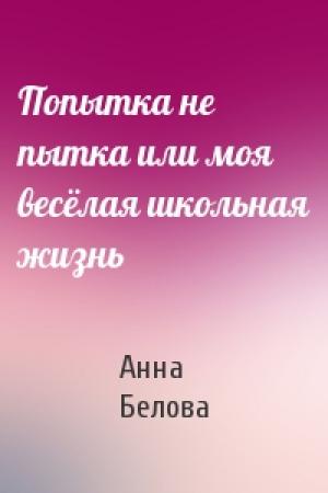 Обложка книги «Попытка не пытка или моя весёлая школьная жизнь» — Анна Белова